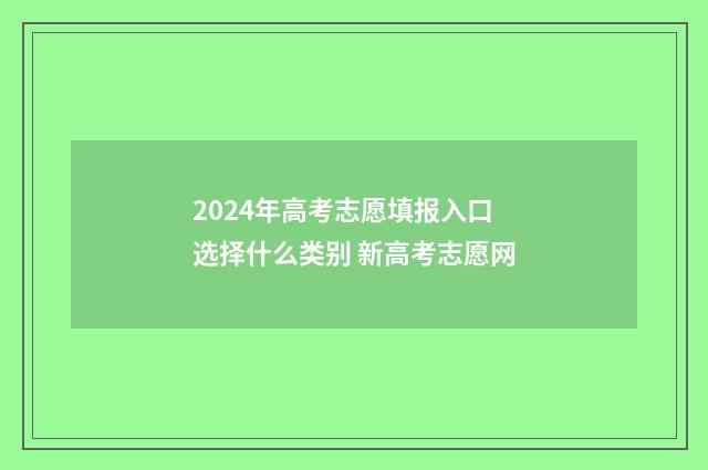 2024年高考志愿填报入口选择什么类别 新高考志愿网