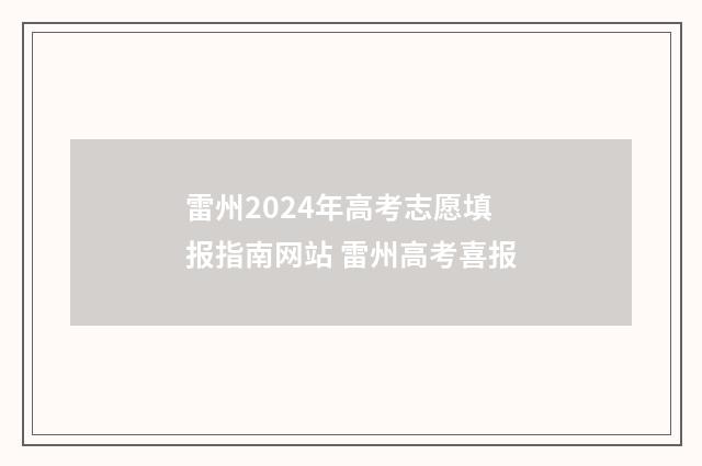 雷州2024年高考志愿填报指南网站 雷州高考喜报