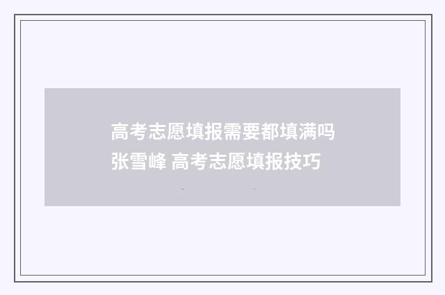 高考志愿填报需要都填满吗张雪峰 高考志愿填报技巧
