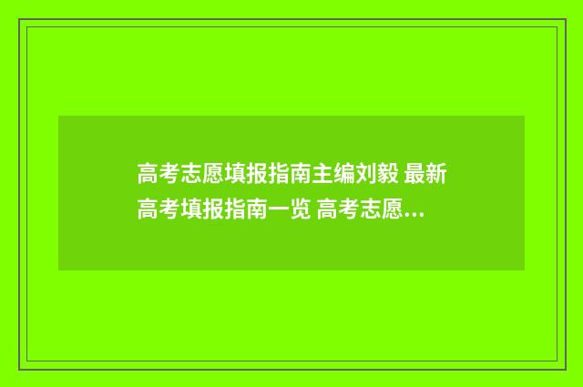 高考志愿填报指南主编刘毅 最新高考填报指南一览 高考志愿填报指导书