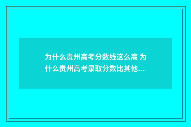 为什么贵州高考分数线这么高 为什么贵州高考录取分数比其他省份高