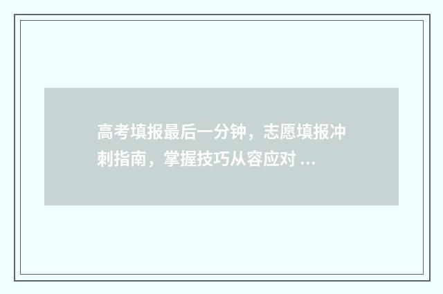 高考填报最后一分钟，志愿填报冲刺指南，掌握技巧从容应对 高考填报最后一天可以填吗