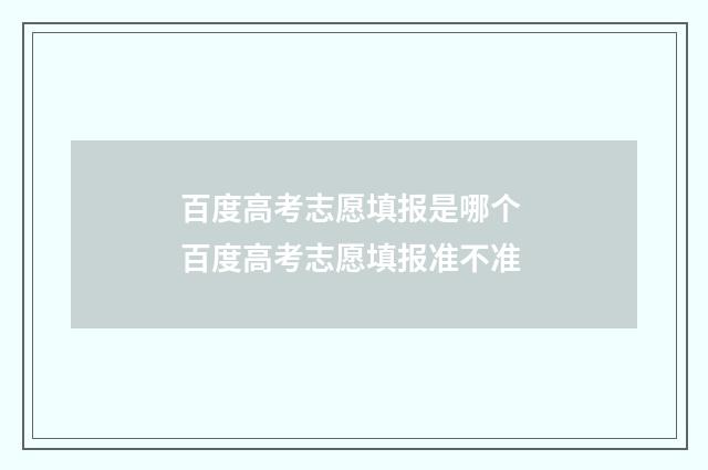 百度高考志愿填报是哪个 百度高考志愿填报准不准