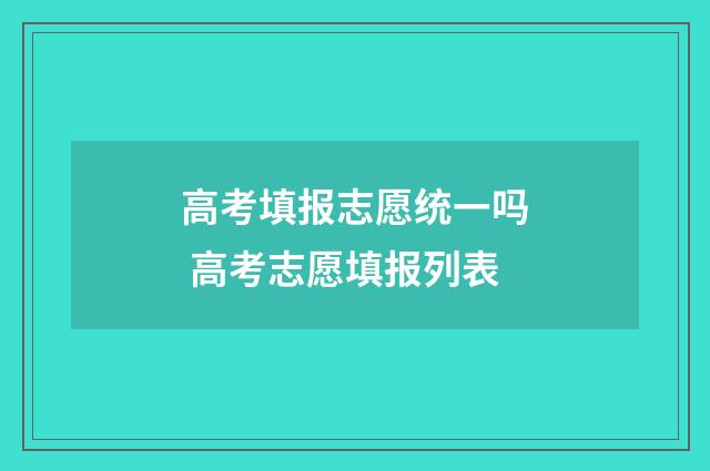 高考填报志愿统一吗 高考志愿填报列表