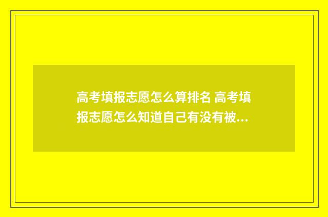 高考填报志愿怎么算排名 高考填报志愿怎么知道自己有没有被录取