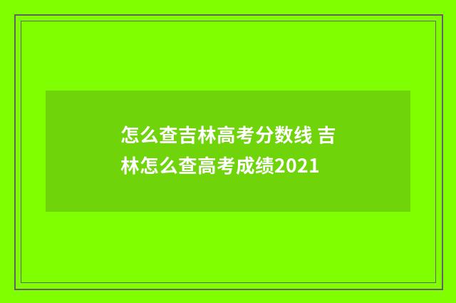 怎么查吉林高考分数线 吉林怎么查高考成绩2021