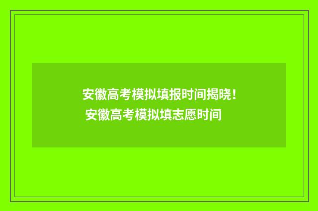 安徽高考模拟填报时间揭晓！ 安徽高考模拟填志愿时间