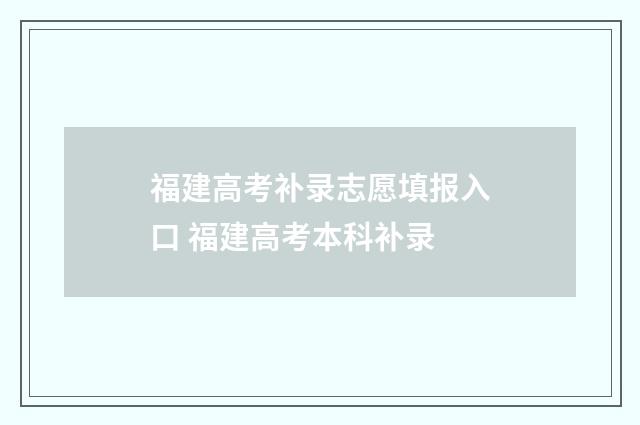 福建高考补录志愿填报入口 福建高考本科补录