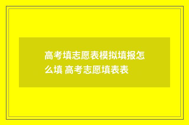 高考填志愿表模拟填报怎么填 高考志愿填表表
