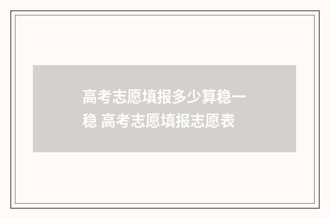 高考志愿填报多少算稳一稳 高考志愿填报志愿表