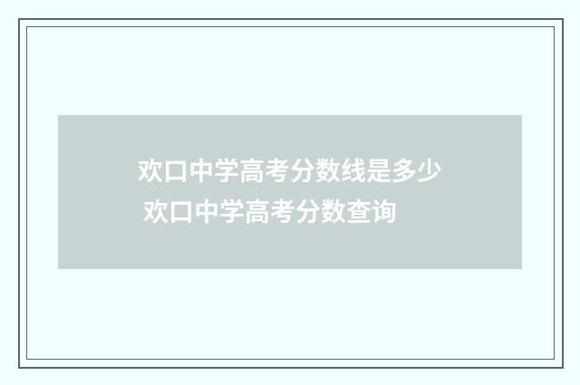 欢口中学高考分数线是多少 欢口中学高考分数查询
