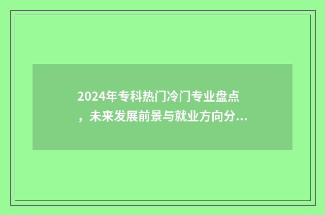 2024年专科热门冷门专业盘点，未来发展前景与就业方向分析 2024年专科热门专业女