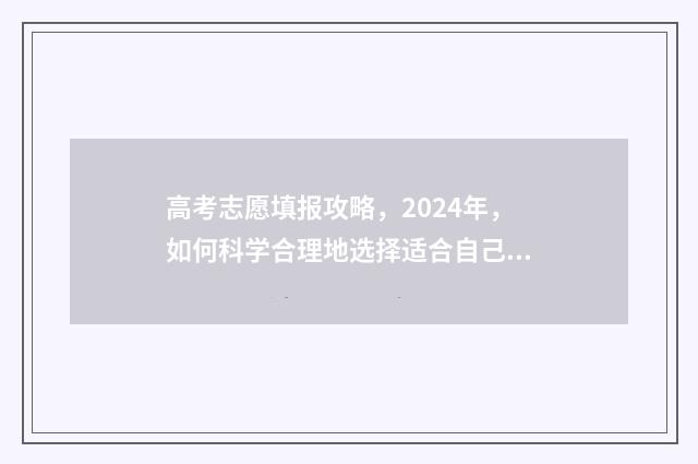 高考志愿填报攻略，2024年，如何科学合理地选择适合自己的大学专业？ 高考志愿填报攻略河北