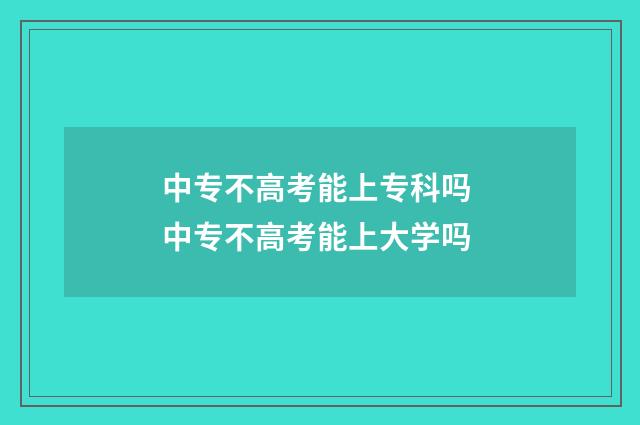 中专不高考能上专科吗 中专不高考能上大学吗