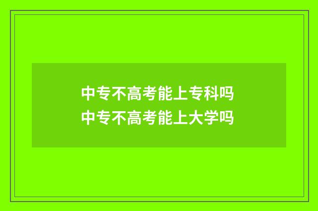 中专不高考能上专科吗 中专不高考能上大学吗