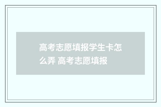 高考志愿填报学生卡怎么弄 高考志愿填报