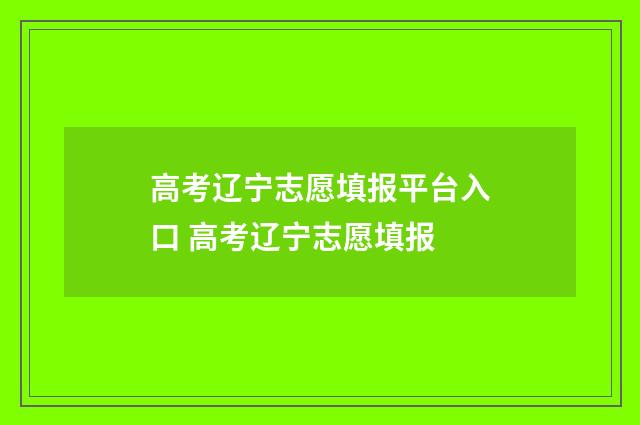 高考辽宁志愿填报平台入口 高考辽宁志愿填报