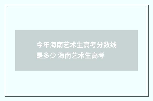 今年海南艺术生高考分数线是多少 海南艺术生高考