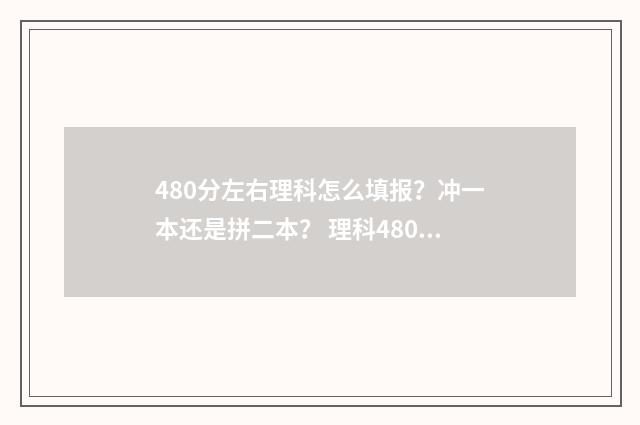 480分左右理科怎么填报？冲一本还是拼二本？ 理科480分能考什么学校
