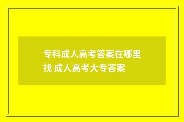 专科成人高考答案在哪里找 成人高考大专答案