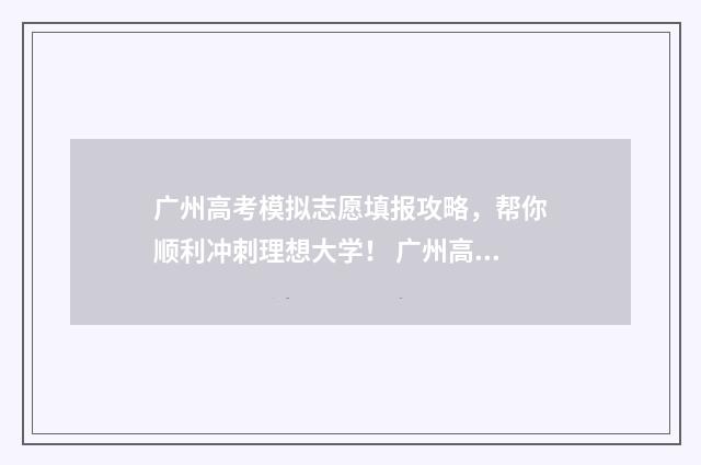 广州高考模拟志愿填报攻略，帮你顺利冲刺理想大学！ 广州高考模拟卷
