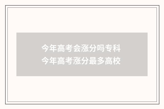今年高考会涨分吗专科 今年高考涨分最多高校
