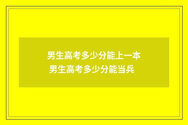 男生高考多少分能上一本 男生高考多少分能当兵