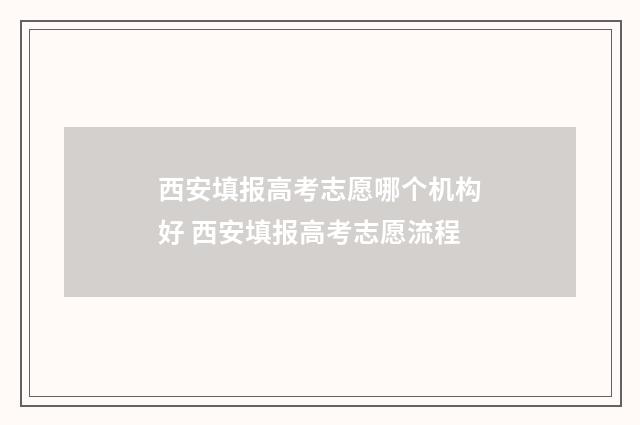 西安填报高考志愿哪个机构好 西安填报高考志愿流程