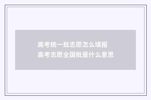 高考统一批志愿怎么填报 高考志愿全国批是什么意思