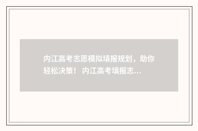 内江高考志愿模拟填报规划，助你轻松决策！ 内江高考填报志愿网址