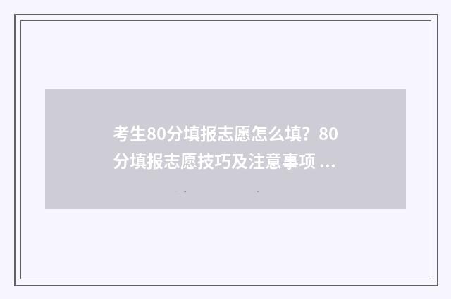 考生80分填报志愿怎么填？80分填报志愿技巧及注意事项 800分考生
