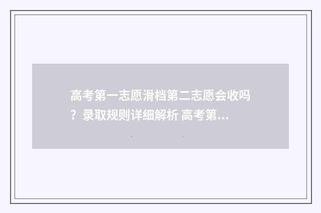 高考第一志愿滑档第二志愿会收吗？录取规则详细解析 高考第一志愿滑档了能被第二志愿录取吗