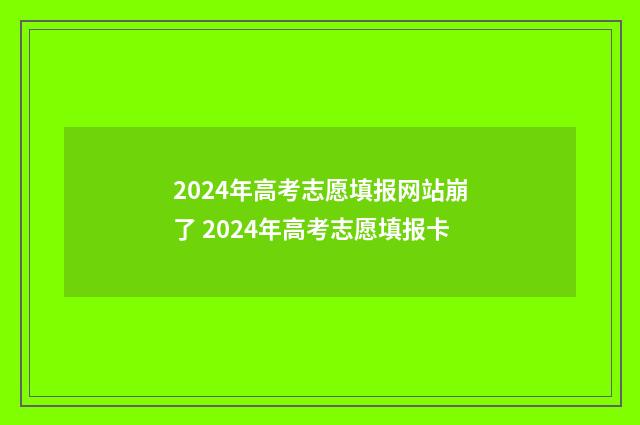 2024年高考志愿填报网站崩了 2024年高考志愿填报卡