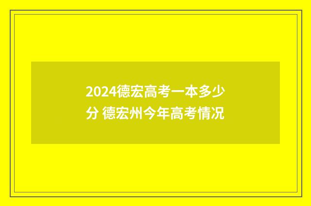 2024德宏高考一本多少分 德宏州今年高考情况