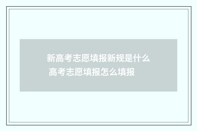 新高考志愿填报新规是什么 高考志愿填报怎么填报