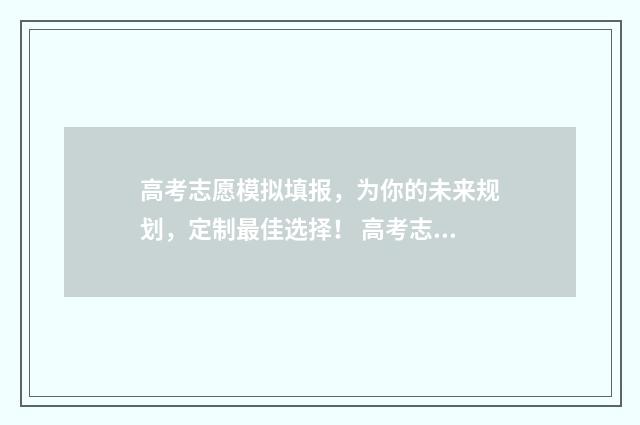 高考志愿模拟填报，为你的未来规划，定制最佳选择！ 高考志愿模拟填报辅助系统