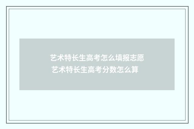 艺术特长生高考怎么填报志愿 艺术特长生高考分数怎么算