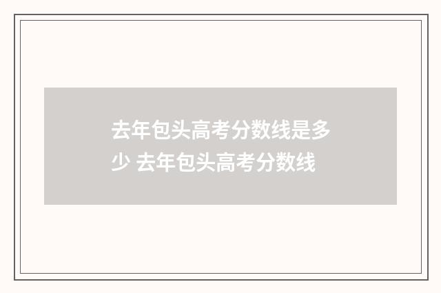 去年包头高考分数线是多少 去年包头高考分数线