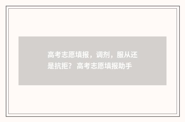高考志愿填报，调剂，服从还是抗拒？ 高考志愿填报助手