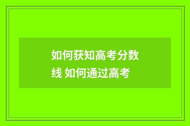 如何获知高考分数线 如何通过高考