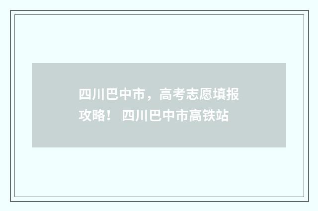 四川巴中市，高考志愿填报攻略！ 四川巴中市高铁站