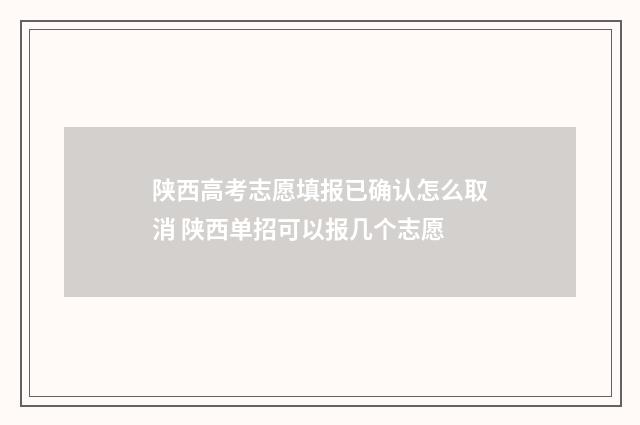 陕西高考志愿填报已确认怎么取消 陕西单招可以报几个志愿