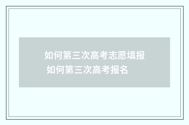 如何第三次高考志愿填报 如何第三次高考报名
