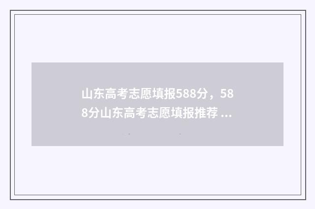 山东高考志愿填报588分，588分山东高考志愿填报推荐 山东高考志愿填报方式