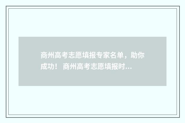 商州高考志愿填报专家名单，助你成功！ 商州高考志愿填报时间