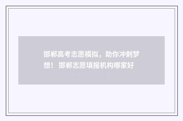 邯郸高考志愿模拟，助你冲刺梦想！ 邯郸志愿填报机构哪家好
