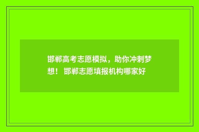 邯郸高考志愿模拟，助你冲刺梦想！ 邯郸志愿填报机构哪家好