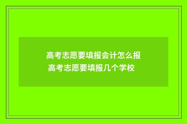 高考志愿要填报会计怎么报 高考志愿要填报几个学校
