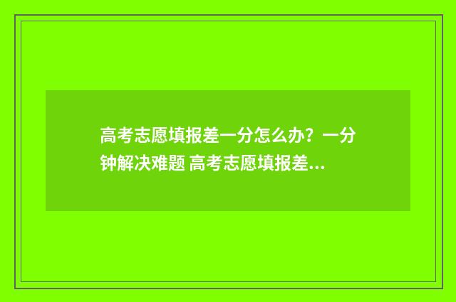 高考志愿填报差一分怎么办？一分钟解决难题 高考志愿填报差值是什么