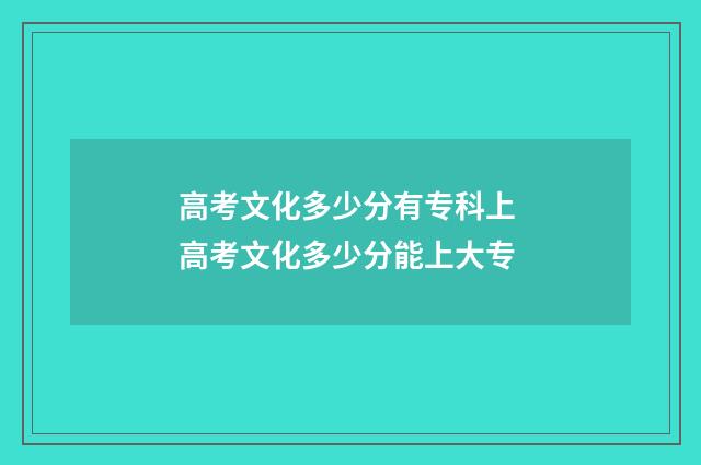 高考文化多少分有专科上 高考文化多少分能上大专